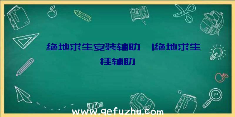 「绝地求生安装辅助」|绝地求生挂辅助